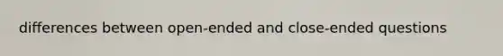 differences between open-ended and close-ended questions
