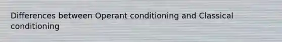 Differences between Operant conditioning and Classical conditioning