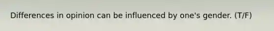 Differences in opinion can be influenced by one's gender. (T/F)