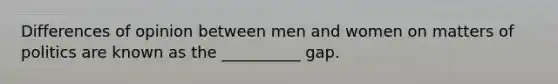 Differences of opinion between men and women on matters of politics are known as the __________ gap.