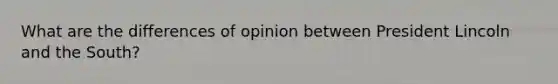 What are the differences of opinion between President Lincoln and the South?