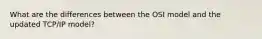 What are the differences between the OSI model and the updated TCP/IP model?