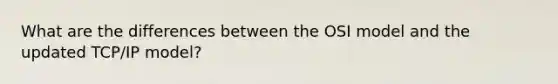 What are the differences between the OSI model and the updated TCP/IP model?