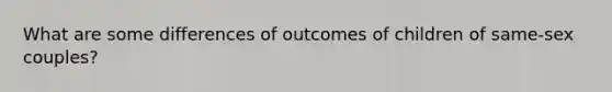 What are some differences of outcomes of children of same-sex couples?