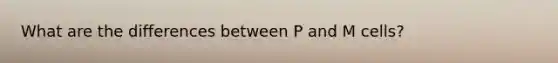 What are the differences between P and M cells?