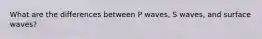 What are the differences between P waves, S waves, and surface waves?