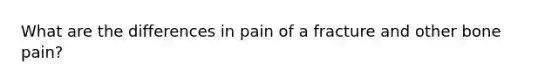 What are the differences in pain of a fracture and other bone pain?