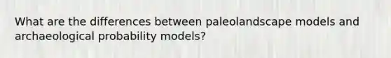 What are the differences between paleolandscape models and archaeological probability models?