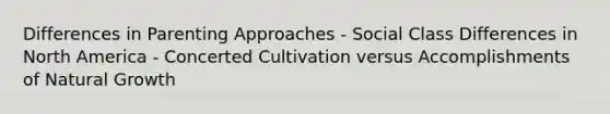 Differences in Parenting Approaches - Social Class Differences in North America - Concerted Cultivation versus Accomplishments of Natural Growth