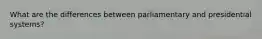 What are the differences between parliamentary and presidential systems?