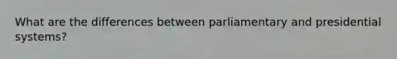 What are the differences between parliamentary and presidential systems?