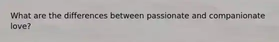 What are the differences between passionate and companionate love?