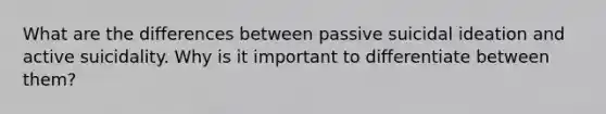 What are the differences between passive suicidal ideation and active suicidality. Why is it important to differentiate between them?