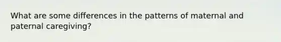 What are some differences in the patterns of maternal and paternal caregiving?