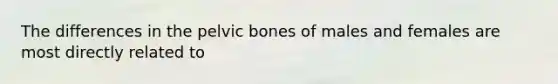 The differences in the pelvic bones of males and females are most directly related to