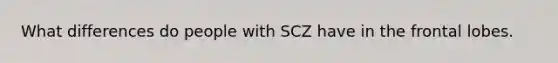 What differences do people with SCZ have in the frontal lobes.