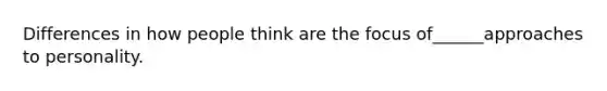 Differences in how people think are the focus of______approaches to personality.