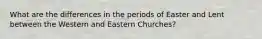 What are the differences in the periods of Easter and Lent between the Western and Eastern Churches?