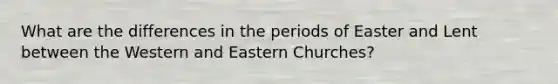 What are the differences in the periods of Easter and Lent between the Western and Eastern Churches?