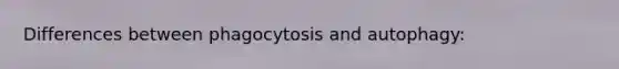 Differences between phagocytosis and autophagy: