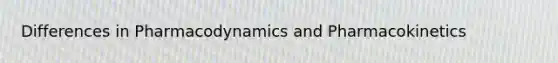 Differences in Pharmacodynamics and Pharmacokinetics