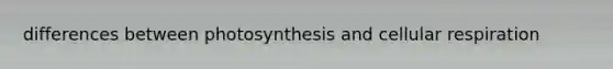 differences between photosynthesis and cellular respiration