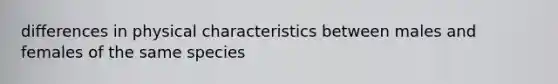 differences in physical characteristics between males and females of the same species