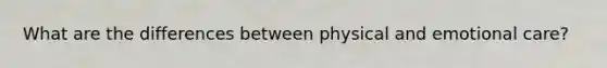 What are the differences between physical and emotional care?