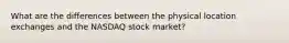 What are the differences between the physical location exchanges and the NASDAQ stock market?