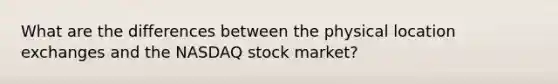 What are the differences between the physical location exchanges and the NASDAQ stock market?