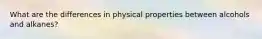 What are the differences in physical properties between alcohols and alkanes?