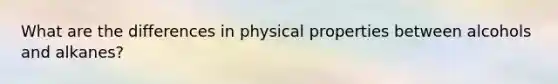 What are the differences in physical properties between alcohols and alkanes?