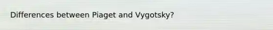 Differences between Piaget and Vygotsky?