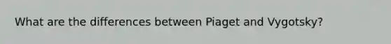 What are the differences between Piaget and Vygotsky?