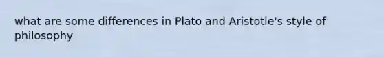 what are some differences in Plato and Aristotle's style of philosophy