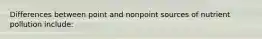 Differences between point and nonpoint sources of nutrient pollution include: