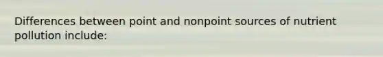 Differences between point and nonpoint sources of nutrient pollution include: