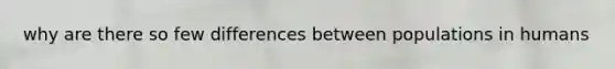 why are there so few differences between populations in humans