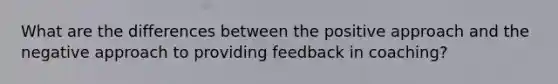 What are the differences between the positive approach and the negative approach to providing feedback in coaching?