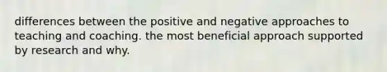 differences between the positive and negative approaches to teaching and coaching. the most beneficial approach supported by research and why.