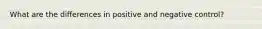 What are the differences in positive and negative control?