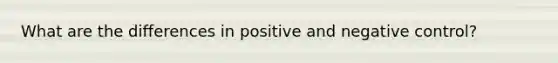 What are the differences in positive and negative control?