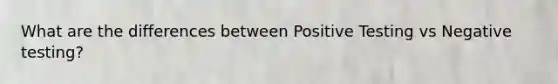 What are the differences between Positive Testing vs Negative testing?