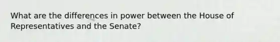 What are the differences in power between the House of Representatives and the Senate?