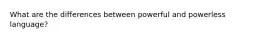 What are the differences between powerful and powerless language?