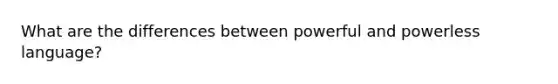 What are the differences between powerful and powerless language?