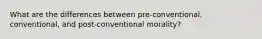 What are the differences between pre-conventional, conventional, and post-conventional morality?