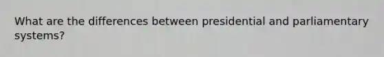 What are the differences between presidential and parliamentary systems?