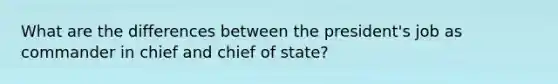 What are the differences between the president's job as commander in chief and chief of state?