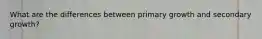 What are the differences between primary growth and secondary growth?